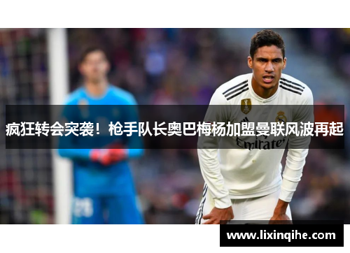 疯狂转会突袭！枪手队长奥巴梅杨加盟曼联风波再起