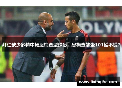 拜仁缺少多特中场恩梅查型球员，恩梅查端坐101慌不慌？